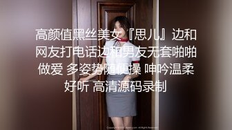 高颜值黑丝美女『思儿』边和网友打电话边和男友无套啪啪做爱 多姿势随便操 呻吟温柔好听 高清源码录制