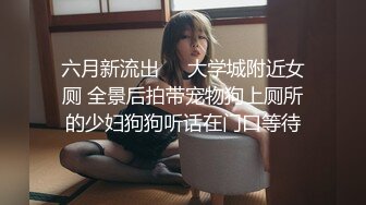 六月新流出❤️大学城附近女厕 全景后拍带宠物狗上厕所的少妇狗狗听话在门口等待