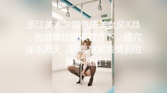 浴室洗澡被大鸡巴后入，清纯靓丽的外表操起来比谁都骚，顶级反差小骚货