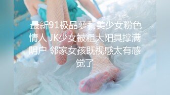  最新91极品萝莉美少女粉色情人 JK少女被粗大阳具撑满阴户 邻家女孩既视感太有感觉了