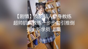 【剧情】我的私人健身教练 超帅肌肉教练一步步勾引推倒强上新学员 上集