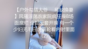 【户外勾搭大爷❤️稀缺换妻】风骚淫荡农家院疯狂操B场面糜烂 全都无套开操 有一个少妇无毛白虎逼轮着内射里面 (2)