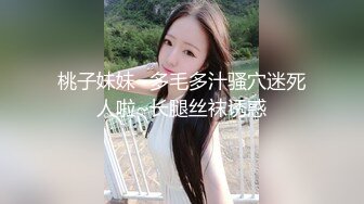 桃子妹妹~多毛多汁骚穴迷死人啦~长腿丝袜诱惑