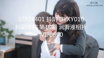 STP28401 抖阴 DYXY010 抖阴学院 第10期 润滑液相扑 VIP0600