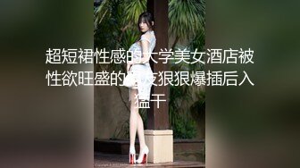 超短裙性感的大学美女酒店被性欲旺盛的男友狠狠爆插后入猛干