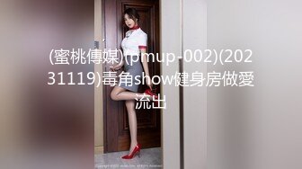 (蜜桃傳媒)(pmup-002)(20231119)毒角show健身房做愛流出