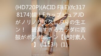 (HD720P)(ACID FILE)(fc3178174)場！FカップピュアJDがノリノリで久しぶりの生エン！　最高すぎるカラダに舌鼓がポンポポ〜ン【絶対素人】（113） (1)