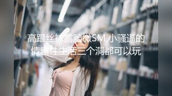 高跟丝袜露脸微SM,小骚逼的情趣性生活三个洞都可以玩