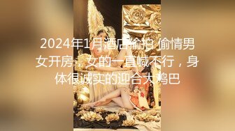 8-28鸭哥寻欢约啪极品可爱女神，见到大鸡巴无套也愿意，操出白浆