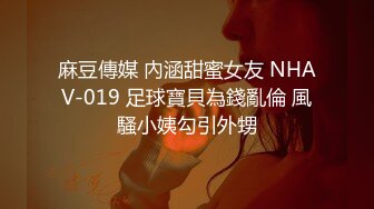 麻豆傳媒 內涵甜蜜女友 NHAV-019 足球寶貝為錢亂倫 風騷小姨勾引外甥