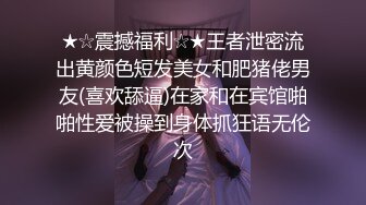 ★☆震撼福利☆★王者泄密流出黄颜色短发美女和肥猪佬男友(喜欢舔逼)在家和在宾馆啪啪性爱被操到身体抓狂语无伦次