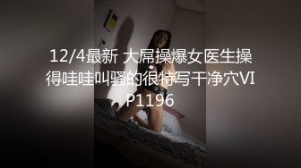 12/4最新 大屌操爆女医生操得哇哇叫骚的很特写干净穴VIP1196