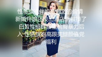 性感旗袍伴娘最刺激的偷情 新婚伴娘还没出酒店就被操了 白皙性感蜂腰蜜桃臀暴力后入 性感旗袍高跟美腿颜值党福利