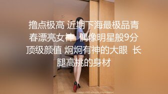 撸点极高 近期下海最极品青春漂亮女神  偶像明星般9分顶级颜值 炯炯有神的大眼  长腿高挑的身材