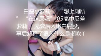 ❤️白瘦小萝莉❤️“想上厕所” “在这尿吧” 05高中反差萝莉， 无套后入嫩白屁股。 事后解释了很久什么是潮吹 (2)