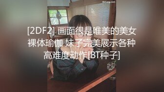 [2DF2] 画面很是唯美的美女裸体瑜伽 妹子完美展示各种高难度动作[BT种子]