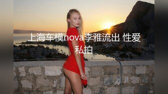 上海车模nova李雅流出 性爱私拍