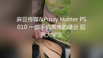 麻豆传媒&Pussy Hunter PS010 一部手机带来的缘分 巨乳大学生