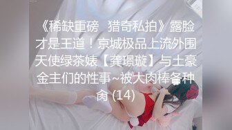 《稀缺重磅✿猎奇私拍》露脸才是王道！京城极品上流外围天使绿茶婊【龚璟璇】与土豪金主们的性事~被大肉棒各种肏 (14)