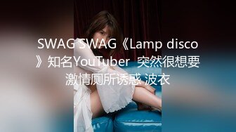 SWAG SWAG《Lamp disco》知名YouTuber  突然很想要激情厕所诱惑 波衣