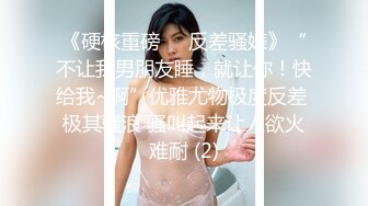 《硬核重磅☀️反差骚婊》“不让我男朋友睡，就让你！快给我~啊”优雅尤物极度反差 极其骚浪 骚叫起来让人欲火难耐 (2)