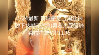 2/24最新 萌妹子穿上黑丝袜脱下内裤玩穴和男友大屁股骑乘位打桩VIP1196