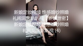 新娘定妆视频 性感婚纱照婚礼闹洞房趴趴视【新娘泄密】新娘定妆视频 性感婚纱照婚礼闹洞房趴趴视 (4)