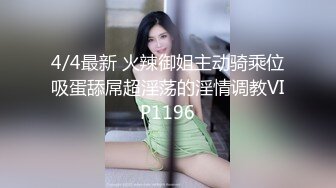 4/4最新 火辣御姐主动骑乘位吸蛋舔屌超淫荡的淫情调教VIP1196