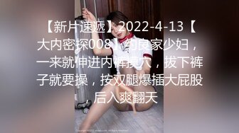 【新片速遞】2022-4-13【大内密探008】约良家少妇，一来就伸进内裤摸穴，拔下裤子就要操，按双腿爆插大屁股，后入爽翻天