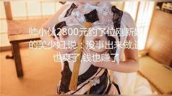 帅小伙2800元约了位刚新婚的美少妇,说：没事出来做,逼也爽了,钱也赚了