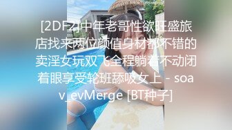 [2DF2]中年老哥性欲旺盛旅店找来两位颜值身材都不错的卖淫女玩双飞全程躺着不动闭着眼享受轮班舔吸女上 - soav_evMerge [BT种子]