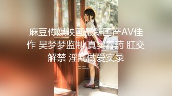 麻豆传媒映画最新国产AV佳作 吴梦梦监制 真实春药 肛交解禁 淫乱做爱实录