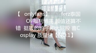 【✨onlyfans】♛❤️ferz泰国♛❤️OF福利博主 颜值还算不错  挺拔的奶子和大屁股 喜Cosplay 质量佳【NO.1】