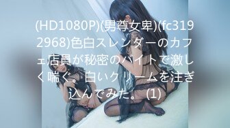 (HD1080P)(男尊女卑)(fc3192968)色白スレンダーのカフェ店員が秘密のバイトで激しく喘ぐ。白いクリームを注ぎ込んでみた。 (1)