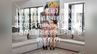 《高能预警✅重磅》推特知名网红身材颜值巅峰极品人造外围CDTS【manow】解锁私拍~各种自慰调教啪啪3P你想要的都有 (7)