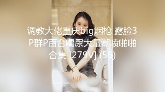 调教大佬重庆big烟枪 露脸3P群P百合喝尿大量潮喷啪啪合集 [279V] (56)