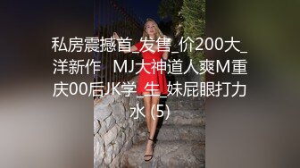 私房震撼首_发售_价200大_洋新作❤MJ大神道人爽M重庆00后JK学_生_妹屁眼打力水 (5)