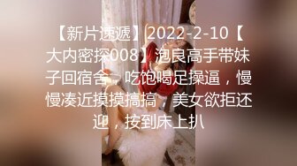 【新片速遞】2022-2-10【大内密探008】泡良高手带妹子回宿舍，吃饱喝足操逼，慢慢凑近摸摸搞搞，美女欲拒还迎，按到床上扒