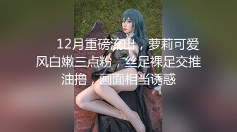 ❤️12月重磅流出，萝莉可爱风白嫩三点粉，丝足裸足交推油撸，画面相当诱惑