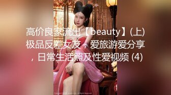 高价良家流出【beauty】(上)极品反差女友，爱旅游爱分享，日常生活照及性爱视频 (4)