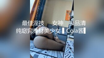 ✿最佳淫技❤️女神✿ 极品清纯窈窕身材美少女 ▌Cola酱▌