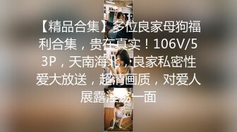 【精品合集】多位良家母狗福利合集，贵在真实！106V/53P，天南海北，良家私密性爱大放送，超清画质，对爱人展露淫荡一面