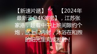 《最新流出✿约炮大神》“咸的我不要咸的”说J8有点咸对白刺激帅小伙露脸征服4位娇滴滴漂亮小姐姐呻吟声各不相同看点十足