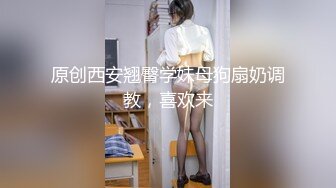 原创西安翘臀学妹母狗扇奶调教，喜欢来