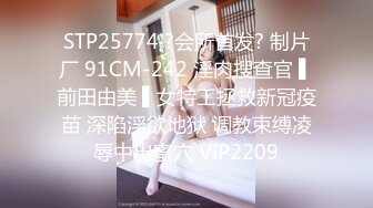 STP25774 ?会所首发? 制片厂 91CM-242 淫肉搜查官 ▌前田由美 ▌女特工拯救新冠疫苗 深陷淫欲地狱 调教束缚凌辱中出蜜穴 VIP2209