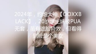 2024年，约炮大神【OOXXBLACK】，20岁学生妹被PUA无套，虽有遮脸特效，但看得到脸是个美女