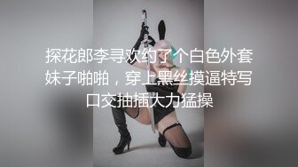 探花郎李寻欢约了个白色外套妹子啪啪，穿上黑丝摸逼特写口交抽插大力猛操