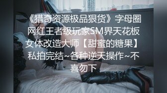 《猎奇资源极品狠货》字母圈网红王者级玩家SM界天花板女体改造大师【甜蜜的糖果】私拍完结~各种逆天操作~不喜勿下