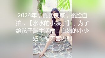 2024年，真实良家，露脸自拍，【水水的小姨子】，为了给孩子赚生活费，白嫩的小少妇，被无套内射