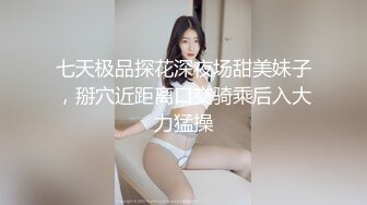 七天极品探花深夜场甜美妹子，掰穴近距离口交骑乘后入大力猛操